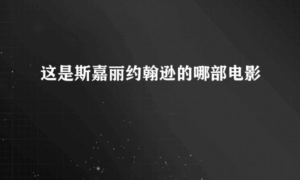 这是斯嘉丽约翰逊的哪部电影
