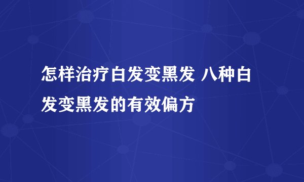 怎样治疗白发变黑发 八种白发变黑发的有效偏方