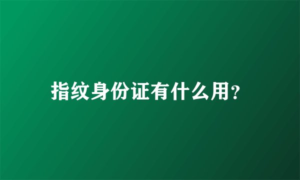 指纹身份证有什么用？