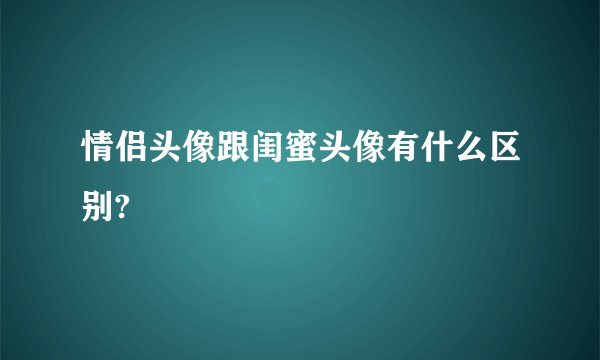 情侣头像跟闺蜜头像有什么区别?
