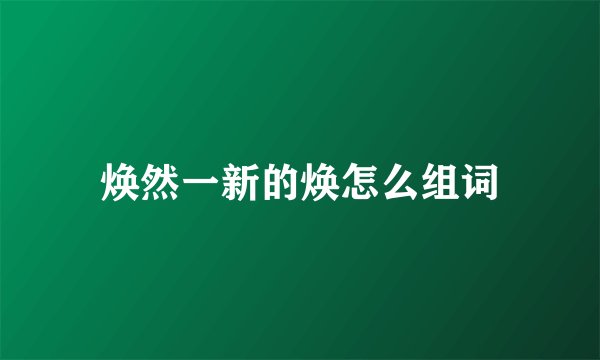 焕然一新的焕怎么组词
