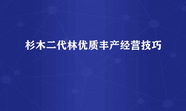 杉木二代林优质丰产经营技巧