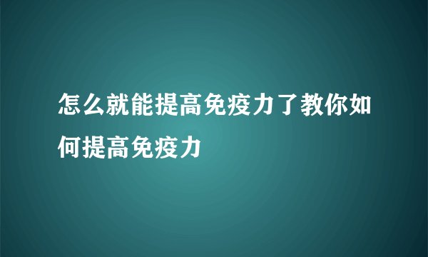 怎么就能提高免疫力了教你如何提高免疫力