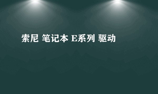索尼 笔记本 E系列 驱动