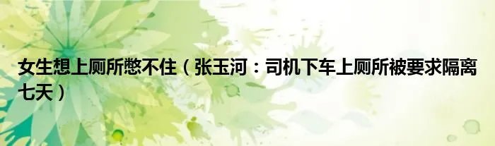 女生想上厕所憋不住(张玉河:司机下车上厕所被要求隔离七天)