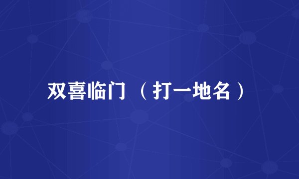 双喜临门 （打一地名）