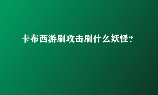 卡布西游刷攻击刷什么妖怪？