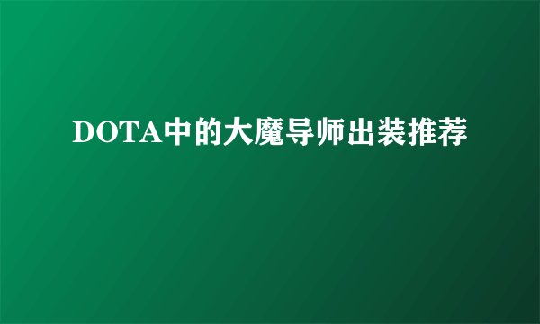 DOTA中的大魔导师出装推荐