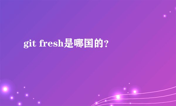 git fresh是哪国的？