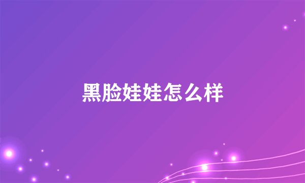 黑脸娃娃怎么样