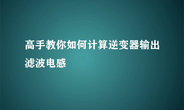 高手教你如何计算逆变器输出滤波电感