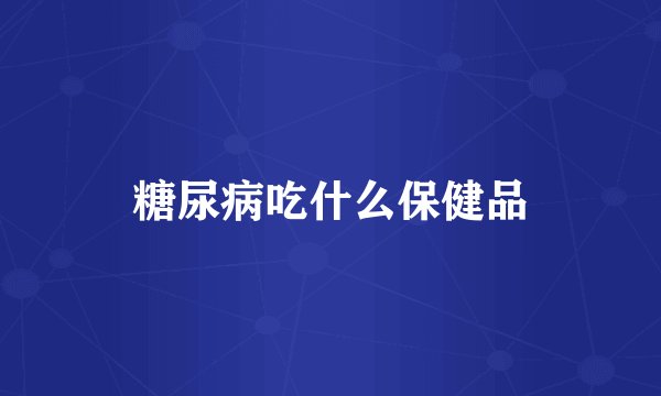 糖尿病吃什么保健品