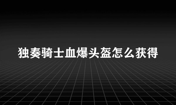 独奏骑士血爆头盔怎么获得