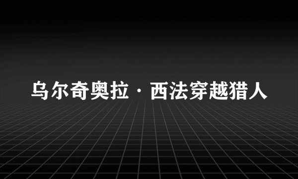 乌尔奇奥拉·西法穿越猎人