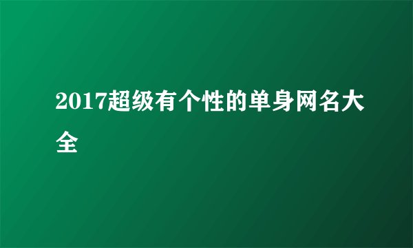2017超级有个性的单身网名大全