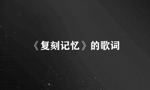 《复刻记忆》的歌词