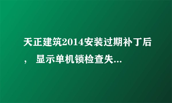 天正建筑2014安装过期补丁后, 显示单机锁检查失败,怎么办?