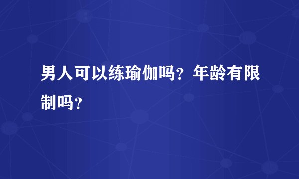 男人可以练瑜伽吗？年龄有限制吗？