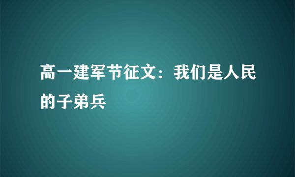 高一建军节征文：我们是人民的子弟兵