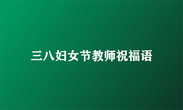 三八妇女节教师祝福语