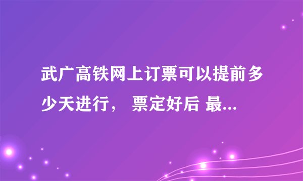 武广高铁网上订票可以提前多少天进行， 票定好后 最早什么时候取 最迟什么时候取网上支付 安全吗？ 求求答