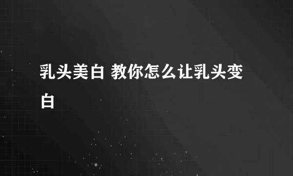 乳头美白 教你怎么让乳头变白