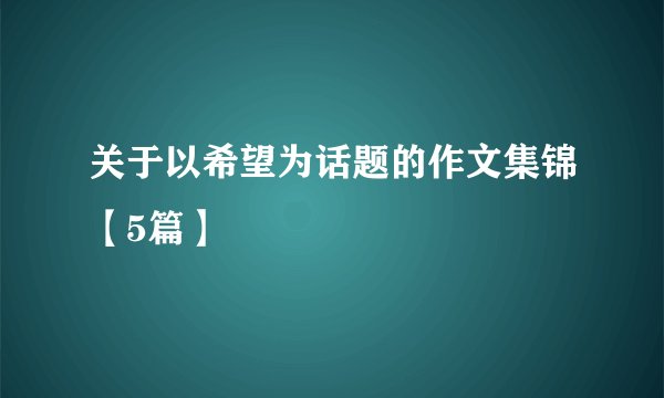 关于以希望为话题的作文集锦【5篇】