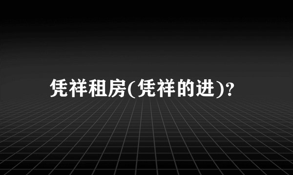 凭祥租房(凭祥的进)?
