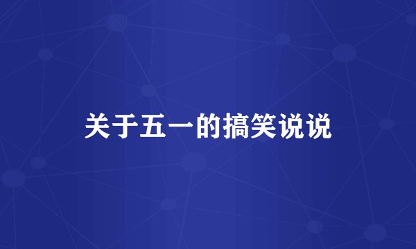 关于五一的搞笑说说