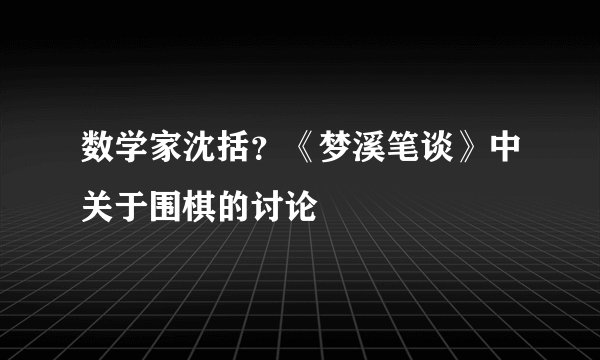 数学家沈括？《梦溪笔谈》中关于围棋的讨论
