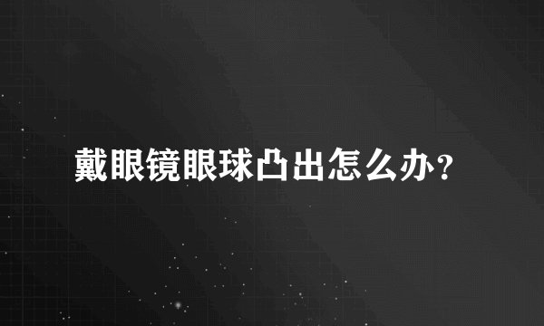 戴眼镜眼球凸出怎么办？