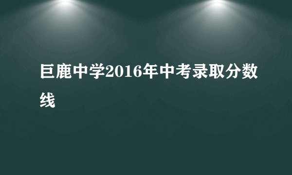 巨鹿中学2016年中考录取分数线