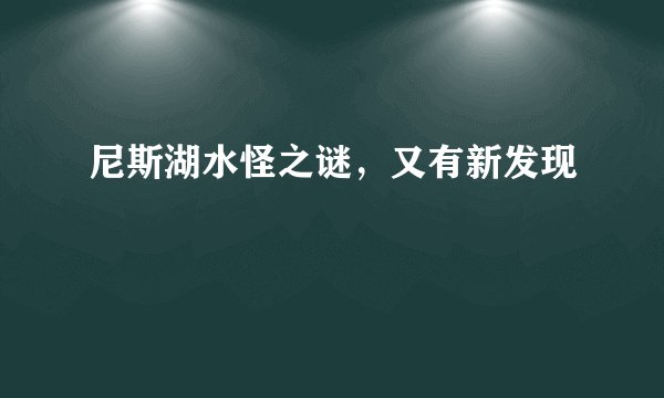 尼斯湖水怪之谜，又有新发现