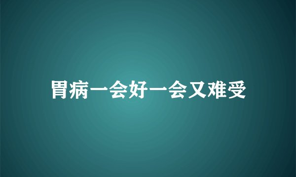 胃病一会好一会又难受