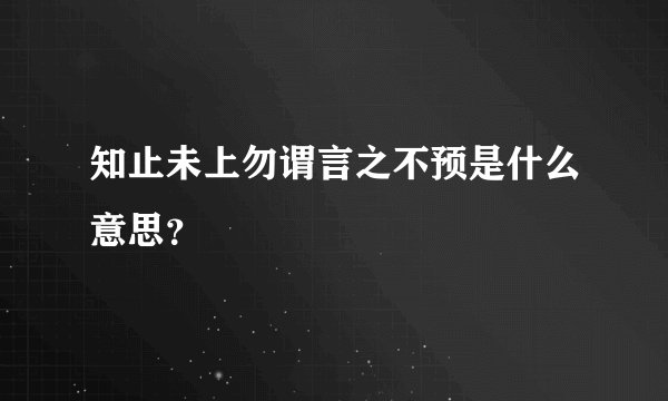 知止未上勿谓言之不预是什么意思？