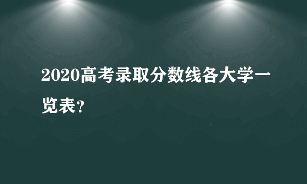 2020高考录取分数线各大学一览表？