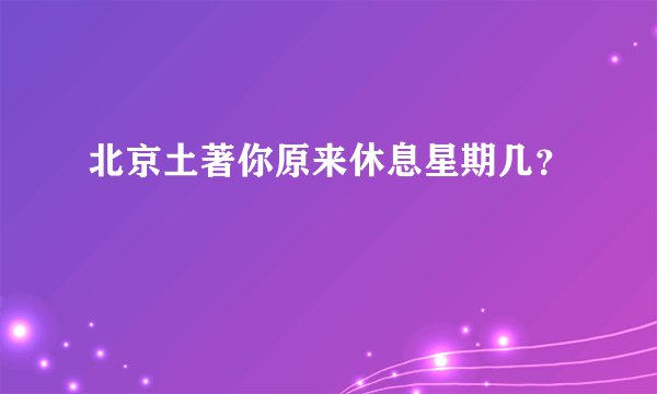 北京土著你原来休息星期几？