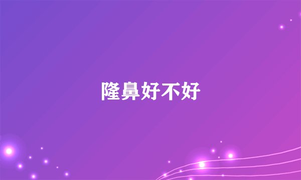 隆鼻好不好