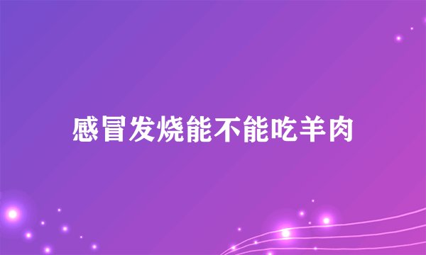 感冒发烧能不能吃羊肉
