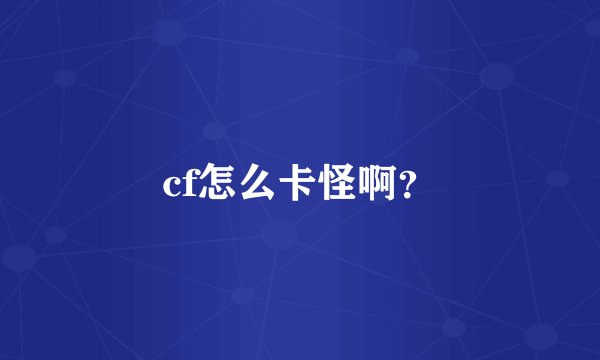 cf怎么卡怪啊？