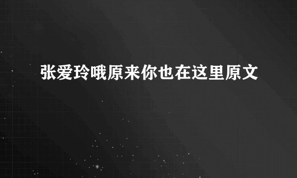 张爱玲哦原来你也在这里原文