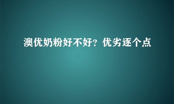 澳优奶粉好不好？优劣逐个点