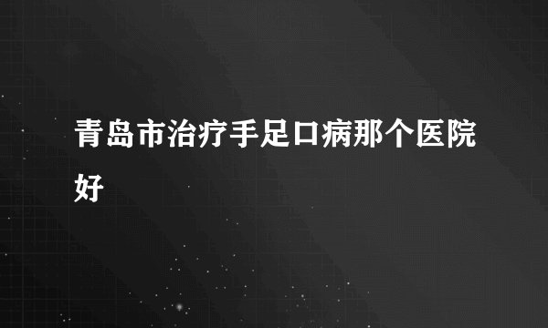 青岛市治疗手足口病那个医院好