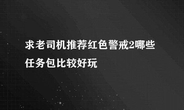 求老司机推荐红色警戒2哪些任务包比较好玩