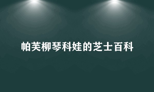 帕芙柳琴科娃的芝士百科