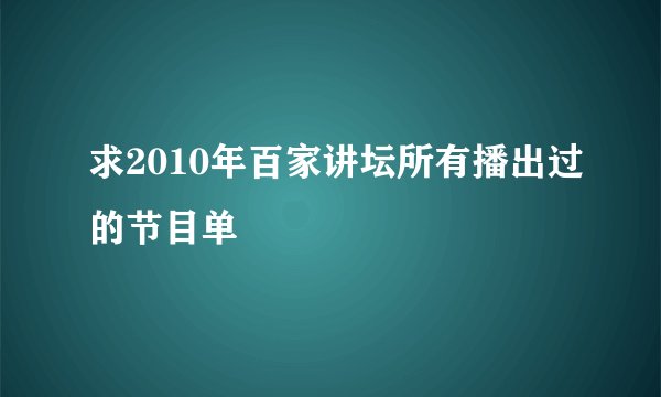 求2010年百家讲坛所有播出过的节目单