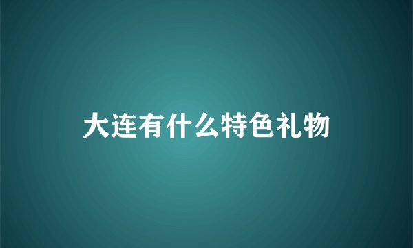 大连有什么特色礼物