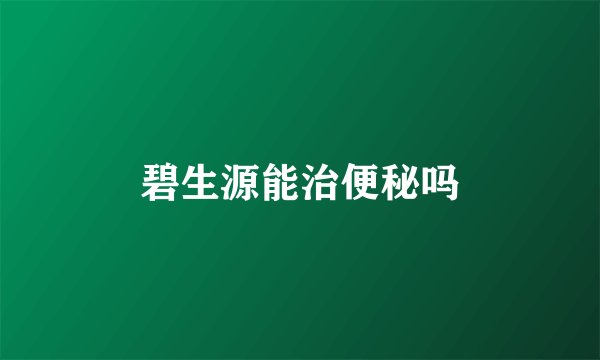碧生源能治便秘吗