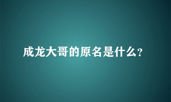 成龙大哥的原名是什么？