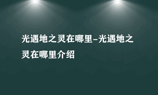 光遇地之灵在哪里-光遇地之灵在哪里介绍